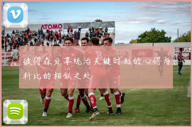 彼得森分享统治关键时刻的心得与科比的相似之处