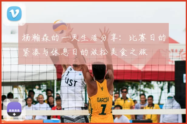 杨瀚森的一天生活分享：比赛日的紧凑与休息日的放松美食之旅