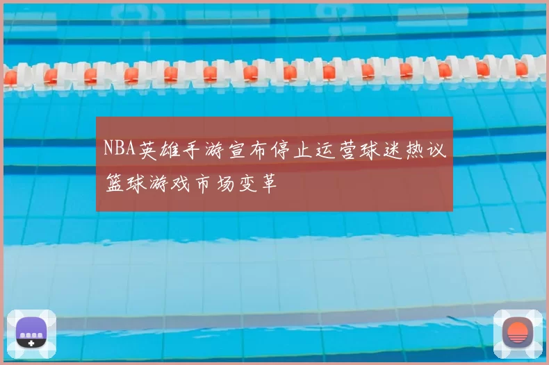 NBA英雄手游宣布停止运营球迷热议篮球游戏市场变革