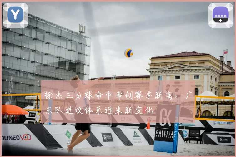 徐杰三分球命中率创赛季新高，广东队进攻体系迎来新变化