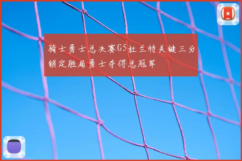 骑士勇士总决赛G5杜兰特关键三分锁定胜局勇士夺得总冠军