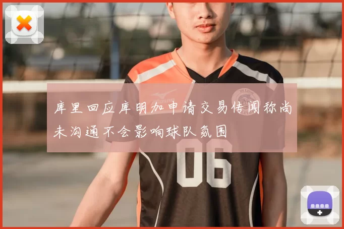 库里回应库明加申请交易传闻称尚未沟通不会影响球队氛围