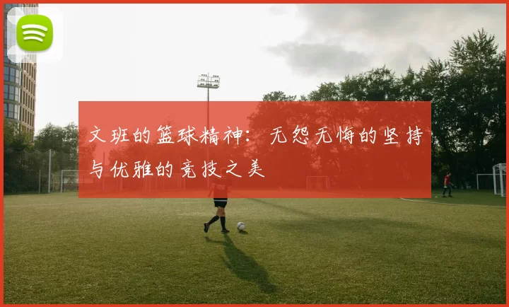 文班的篮球精神：无怨无悔的坚持与优雅的竞技之美
