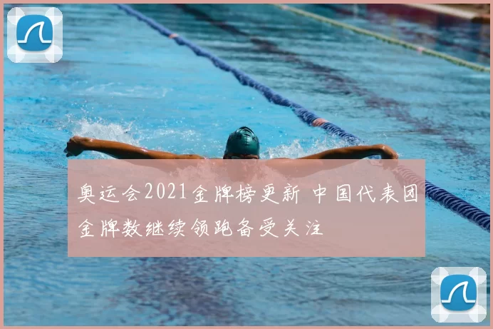 奥运会2021金牌榜更新 中国代表团金牌数继续领跑备受关注