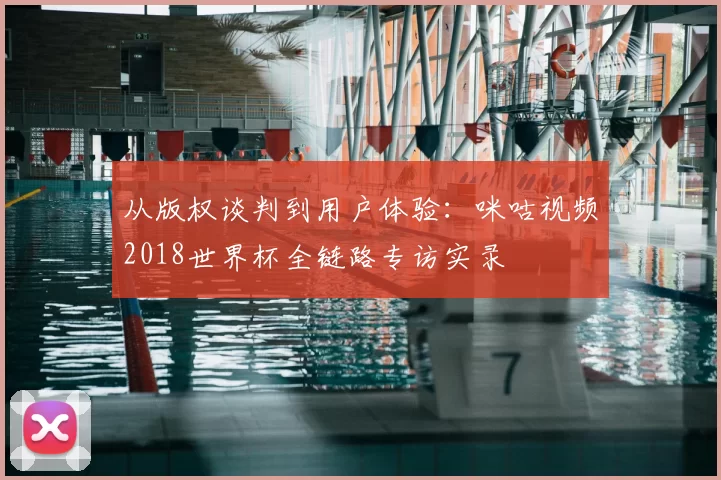 从版权谈判到用户体验：咪咕视频2018世界杯全链路专访实录