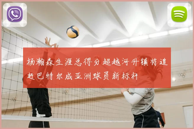 杨瀚森生涯总得分超越河升镇将追赶巴特尔成亚洲球员新标杆
