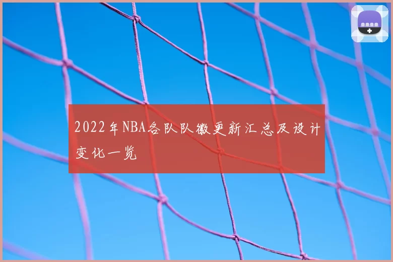 2022年NBA各队队徽更新汇总及设计变化一览