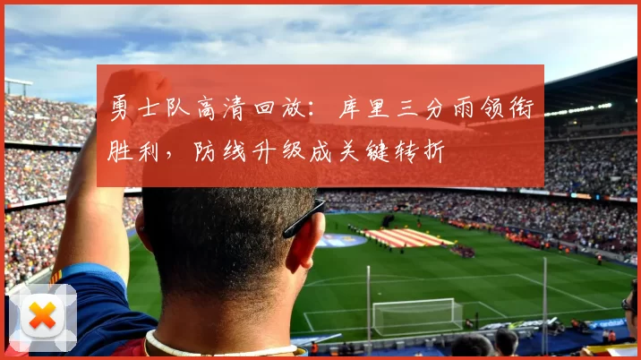勇士队高清回放：库里三分雨领衔胜利，防线升级成关键转折