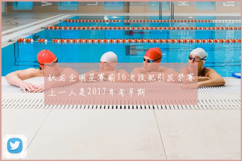 狄龙全明星赛前16次技犯引发禁赛上一人是2017年考辛斯