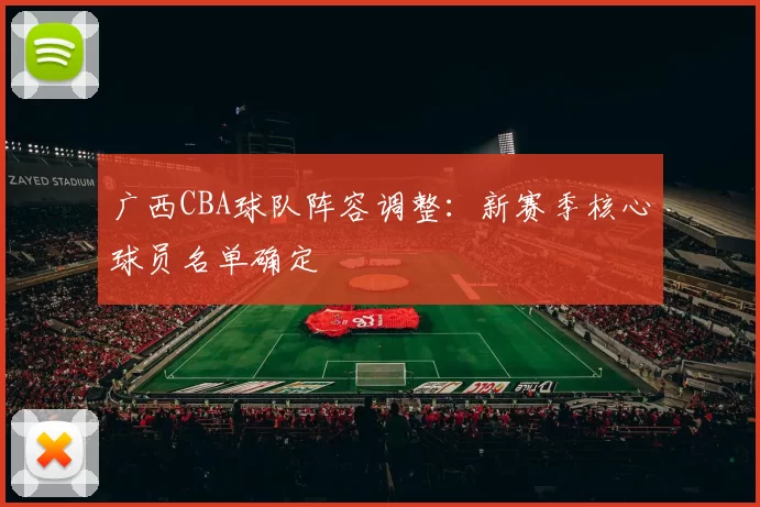 广西CBA球队阵容调整：新赛季核心球员名单确定