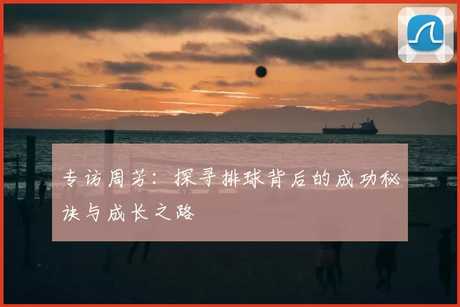 专访周芳：探寻排球背后的成功秘诀与成长之路