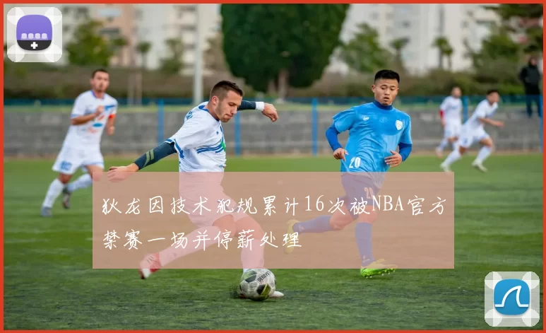 狄龙因技术犯规累计16次被NBA官方禁赛一场并停薪处理
