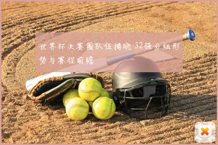 世界杯决赛圈队伍揭晓 32强分组形势与赛程前瞻