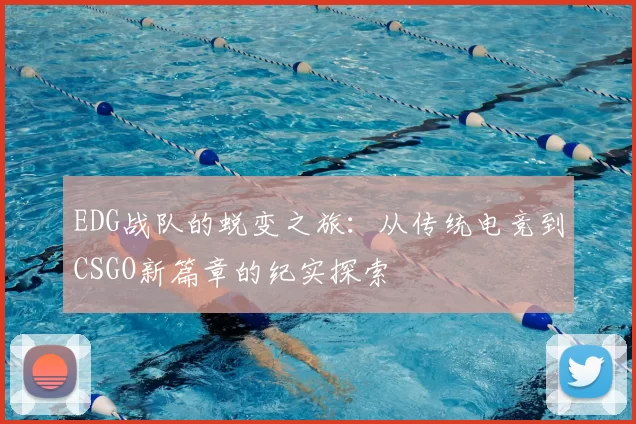 EDG战队的蜕变之旅：从传统电竞到CSGO新篇章的纪实探索