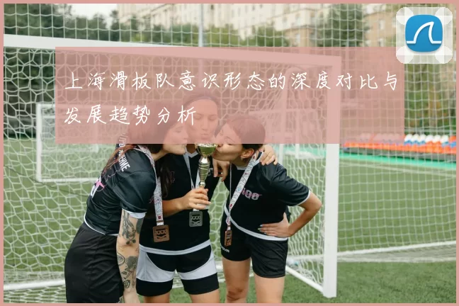 上海滑板队意识形态的深度对比与发展趋势分析
