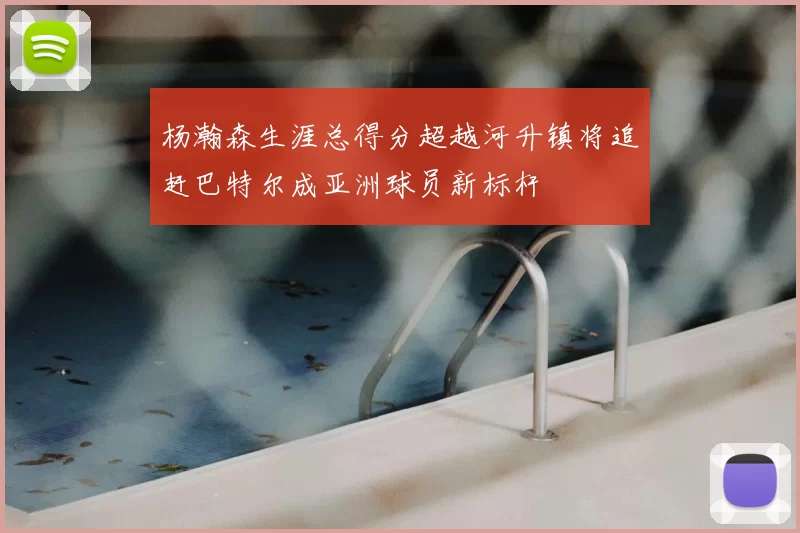 杨瀚森生涯总得分超越河升镇将追赶巴特尔成亚洲球员新标杆