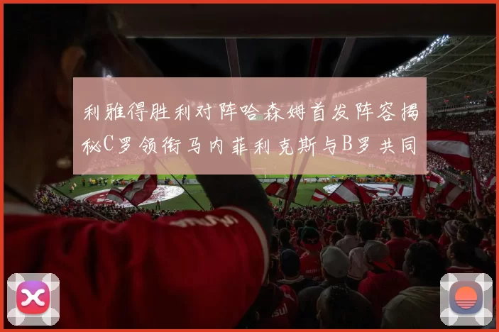 利雅得胜利对阵哈森姆首发阵容揭秘C罗领衔马内菲利克斯与B罗共同出战