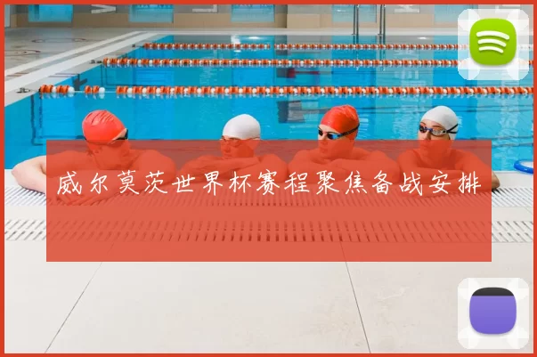 威尔莫茨世界杯赛程聚焦备战安排
