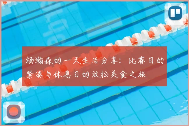 杨瀚森的一天生活分享:比赛日的紧凑与休息日的放松美食之旅