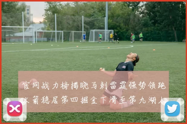 官网战力榜揭晓马刺雷霆强势领跑火箭稳居第四掘金下滑至第九湖人十名勇士十六快船十九