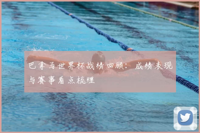 巴拿马世界杯战绩回顾：成绩表现与赛事看点梳理
