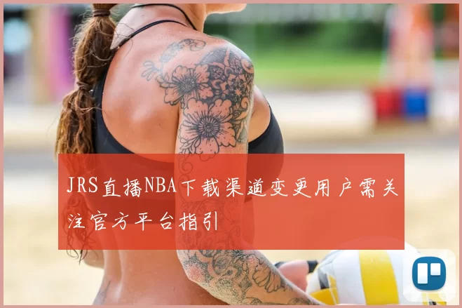 JRS直播NBA下载渠道变更用户需关注官方平台指引