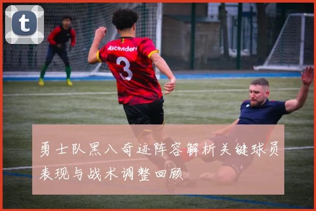 勇士队黑八奇迹阵容解析关键球员表现与战术调整回顾