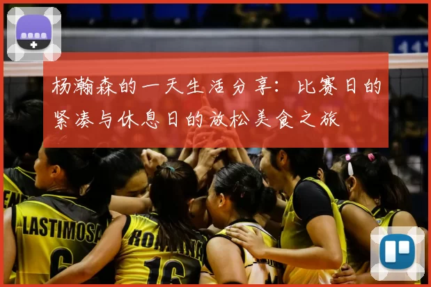 杨瀚森的一天生活分享：比赛日的紧凑与休息日的放松美食之旅