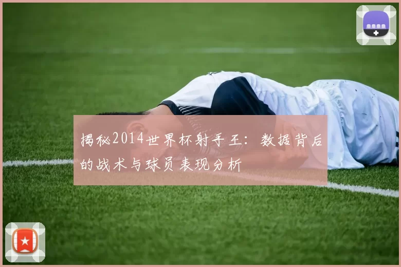 揭秘2014世界杯射手王:数据背后的战术与球员表现分析