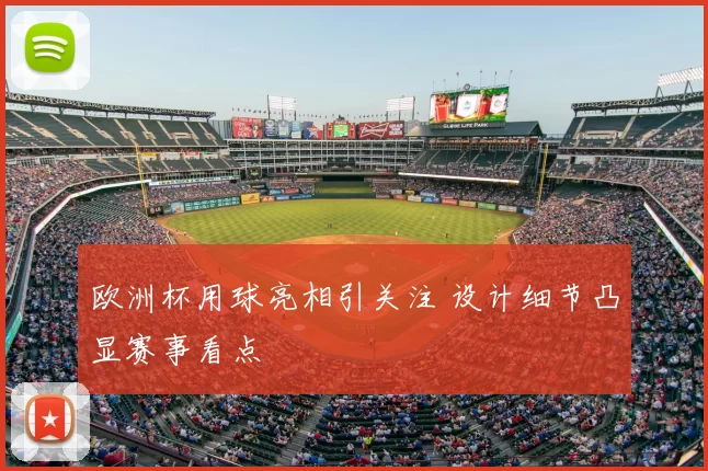 欧洲杯用球亮相引关注 设计细节凸显赛事看点
