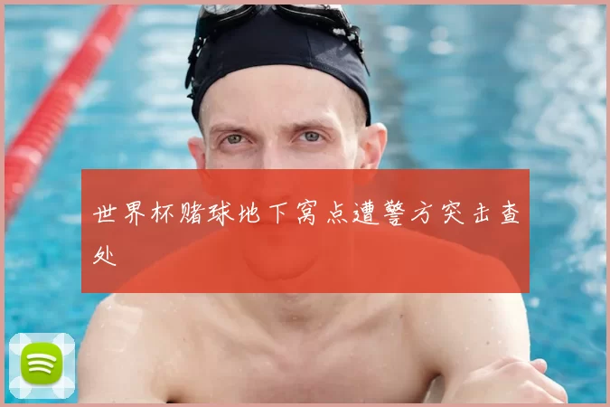 世界杯赌球地下窝点遭警方突击查处