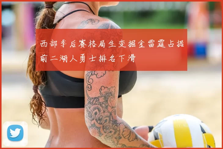 西部季后赛格局生变掘金雷霆占据前二湖人勇士排名下滑