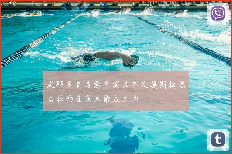 皮耶罗直言意甲实力不足奥斯梅恩吉拉西在国米能成主力