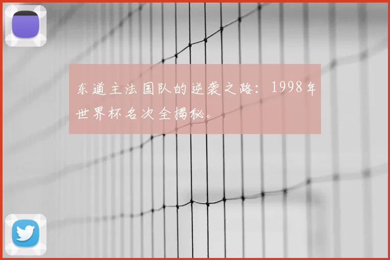 东道主法国队的逆袭之路:1998年世界杯名次全揭秘。