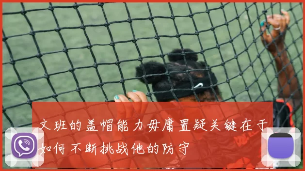 文班的盖帽能力毋庸置疑关键在于如何不断挑战他的防守