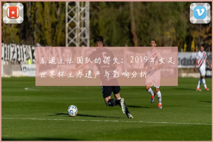 东道主法国队的得失：2019年女足世界杯主办遗产与影响分析