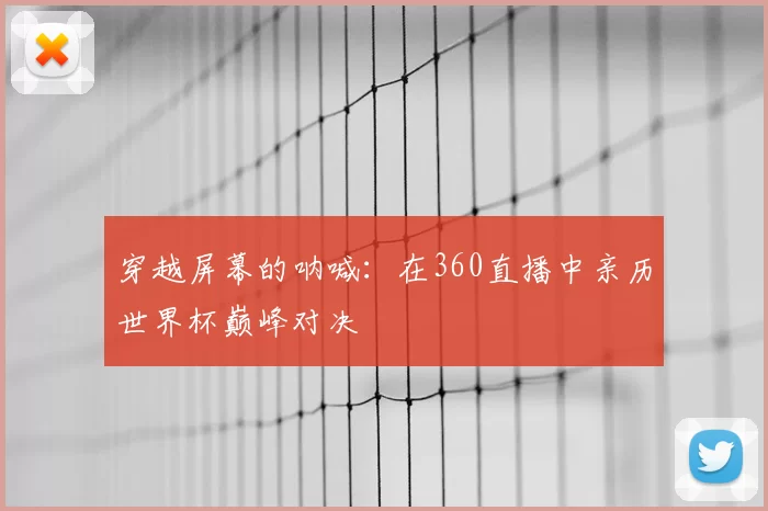 穿越屏幕的呐喊：在360直播中亲历世界杯巅峰对决
