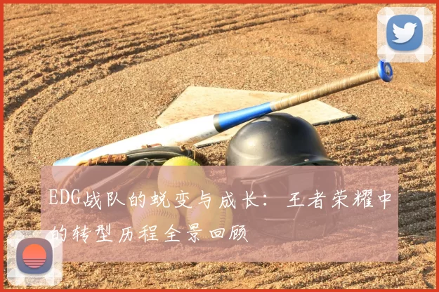 EDG战队的蜕变与成长:王者荣耀中的转型历程全景回顾