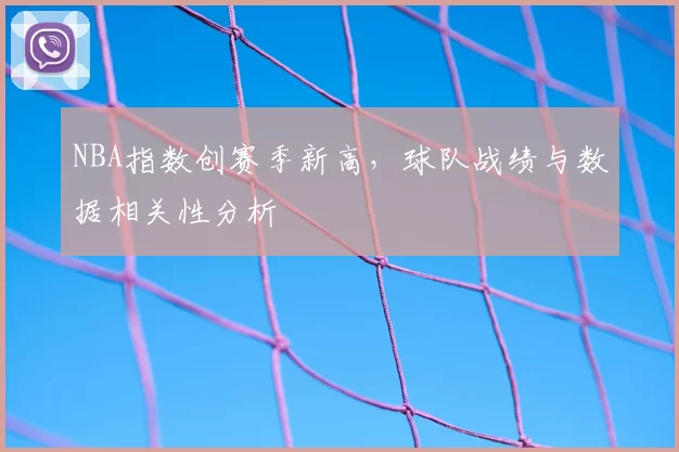 NBA指数创赛季新高,球队战绩与数据相关性分析