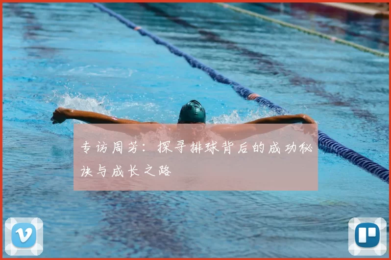专访周芳:探寻排球背后的成功秘诀与成长之路