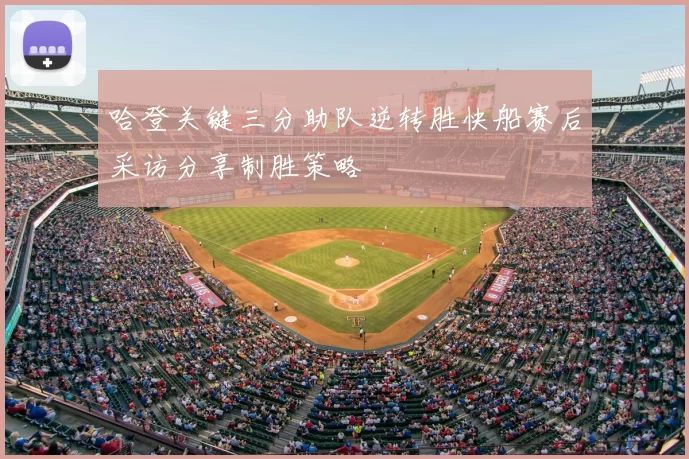 哈登关键三分助队逆转胜快船赛后采访分享制胜策略
