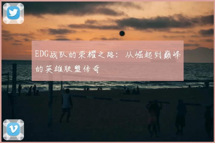 EDG战队的荣耀之路：从崛起到巅峰的英雄联盟传奇
