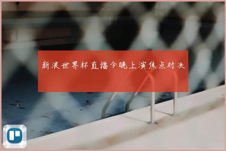 新浪世界杯直播今晚上演焦点对决