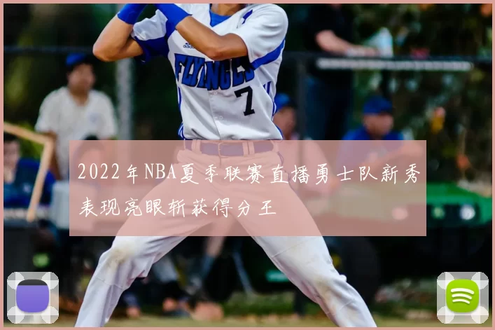 2022年NBA夏季联赛直播勇士队新秀表现亮眼斩获得分王